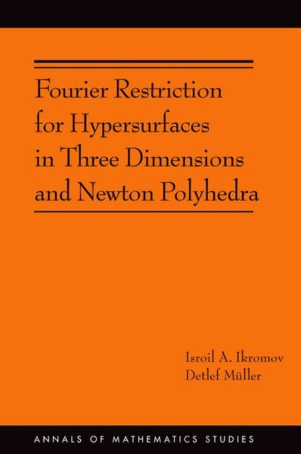 Book cover of: Fourier Restriction for Hypersurfaces in Three Dimensions and Newton Polyhedra. By: Isroil A. Ikromov