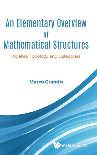 Book cover of: Elementary Overview Of Mathematical Structures, An: Algebra, Topology And Categories. By: Marco Grandis