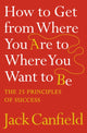 How to Get from Where You Are to Where You Want to Be, The 25 Principles of Success 9780007245758 Jack Canfield