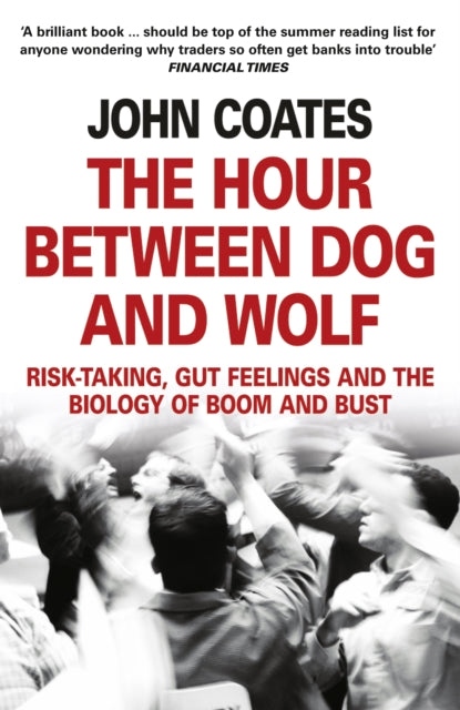 Hour Between Dog and Wolf, Risk-Taking, Gut Feelings and the Biology of Boom and Bust 9780007413522 Coates, John