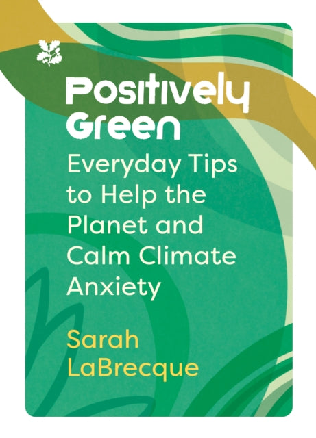 Positively Green, Everyday Tips to Help the Planet and Calm Climate Anxiety 9780008567637 Sarah LaBrecque