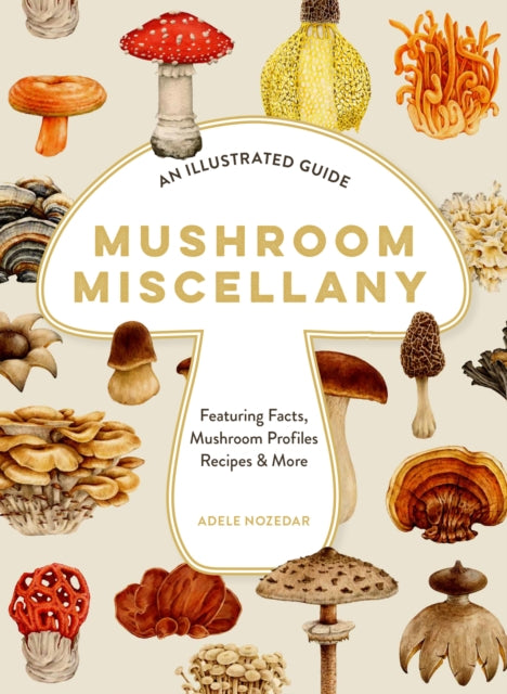 Mushroom Miscellany, An Illustrated Guide Featuring Fun Facts, Mushroom Profiles, Recipes & More 9780008714420 Adele Nozedar