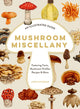 Mushroom Miscellany, An Illustrated Guide Featuring Fun Facts, Mushroom Profiles, Recipes & More 9780008714420 Adele Nozedar