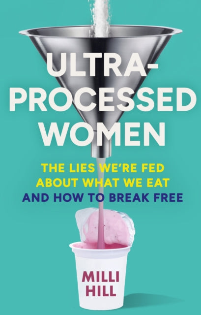 Ultra-Processed Women, The Lies We’Re Fed About What We Eat and How to Break Free 9780008721800 Milli Hill