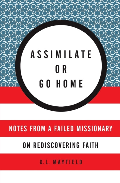 Book cover of: Assimilate Or Go Home. By: D. L. Mayfield