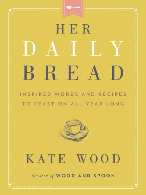 Her Daily Bread, Inspired Words and Recipes to Feast on All Year Long 9780063079069 Kate Wood