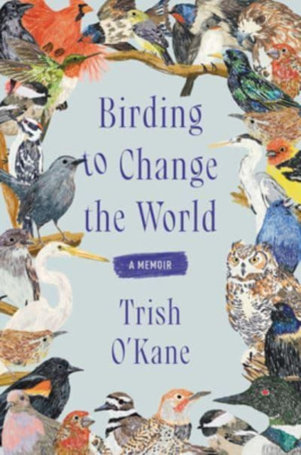 Book cover of: Birding to Change the World. By: Trish O'Kane