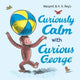 Book cover of: Curiously Calm with Curious George. By: H. A. Rey