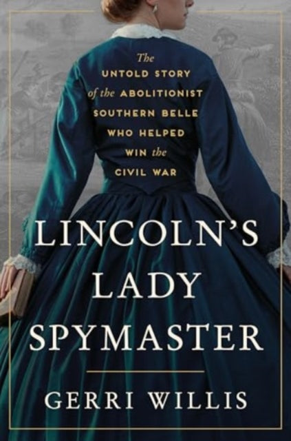 Lincoln’s Lady Spymaster, The Untold Story of the Abolitionist Southern Belle Who Helped Win the Civil War 9780063333659 Anon171