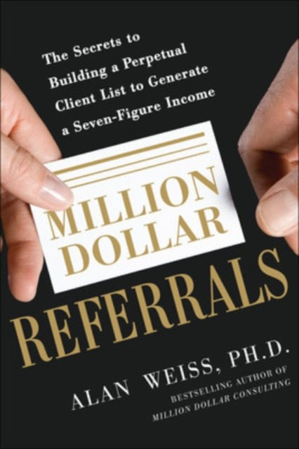 Book cover of: Million Dollar Referrals: The Secrets to Building a Perpetual Client List to Generate a Seven-Figure Income. By: Alan Weiss