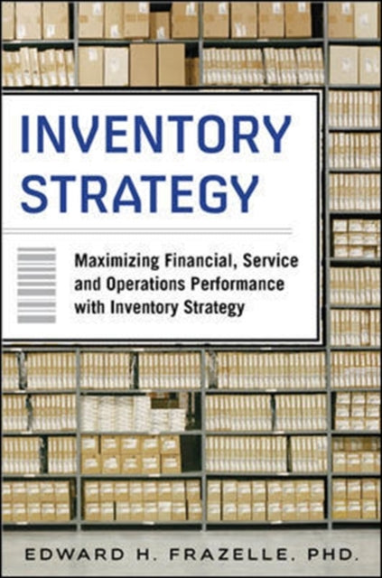 Book cover of: Inventory Strategy: Maximizing Financial, Service and Operations Performance with Inventory Strategy. By: Edward H. Frazelle