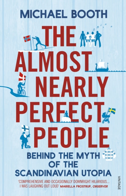 Almost Nearly Perfect People, Behind the Myth of the Scandinavian Utopia 9780099546078 Michael Booth