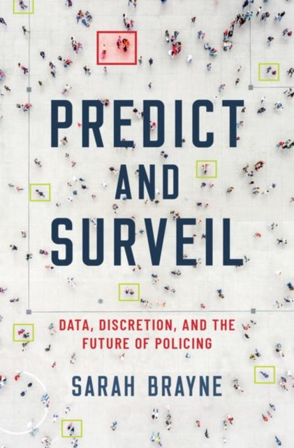 Predict and Surveil, Data, Discretion, and the Future of Policing 9780190684099 Sarah Brayne