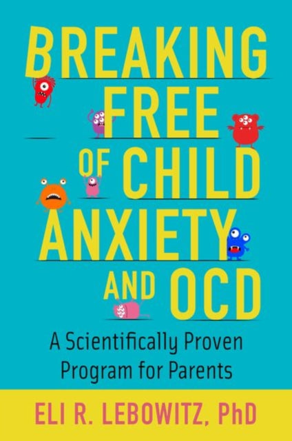 Breaking Free of Child Anxiety and OCD, A Scientifically Proven Program for Parents 9780190883522 Eli R. Lebowitz