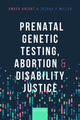 Book cover of: Prenatal Genetic Testing, Abortion, and Disability Justice. By: Amber Knight
