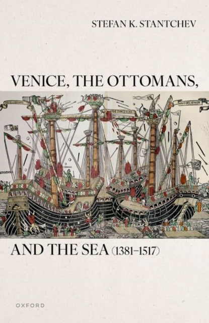 Book cover of: Venice, the Ottomans, and the Sea (1381–1517). By: Stefan K. Stantchev