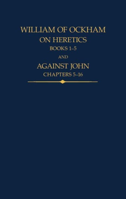 Book cover of: William of Ockham, On Heretics, Books 1-5 and Against John, Chapters 5-16. By: John Kilcullen