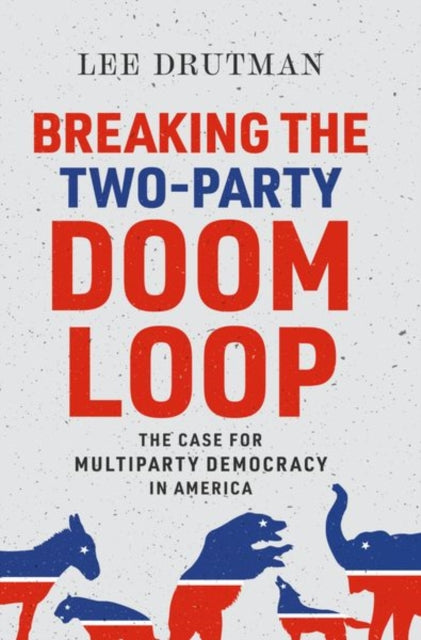 Book cover of: Breaking the Two-Party Doom Loop. By: Lee Drutman