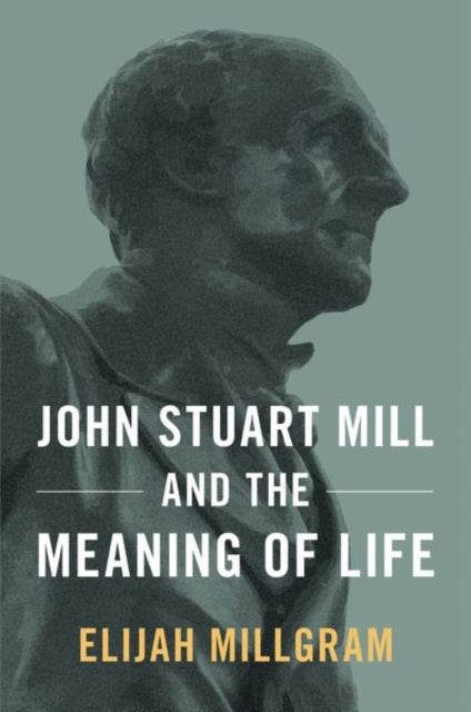 Book cover of: John Stuart Mill and the Meaning of Life. By: Elijah Millgram