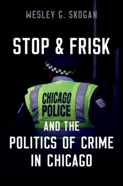 Book cover of: Stop & Frisk and the Politics of Crime in Chicago. By: Wesley G. Skogan