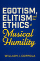 Book cover of: Egotism, Elitism, and the Ethics of Musical Humility. By: William J. Coppola