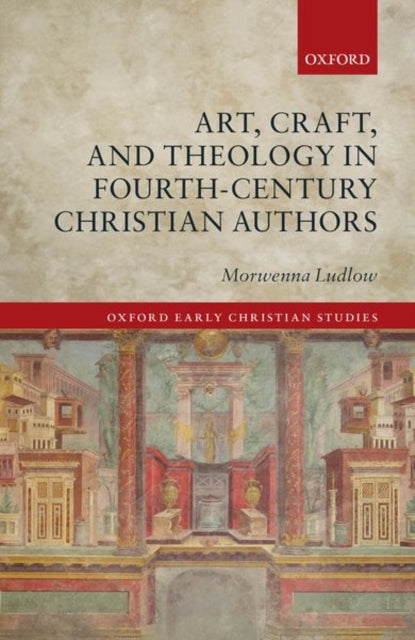 Book cover of: Art, Craft, and Theology in Fourth-Century Christian Authors. By: Morwenna Ludlow