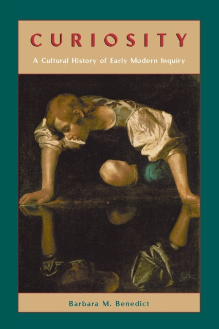 Book cover of: Curiosity – A Cultural History of Early Modern Inquiry. By: Barbara M. Benedict