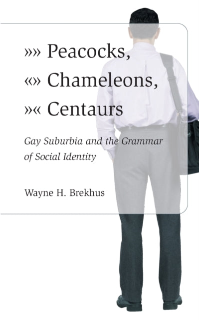 Book cover of: Peacocks, Chameleons, Centaurs – Gay Suburbia and the Grammar of Social Identity. By: Wayne Brekhus