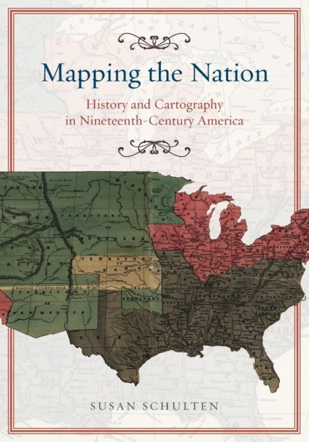 Book cover of: Mapping the Nation – History and Cartography in Nineteenth–Century America. By: Susan Schulten