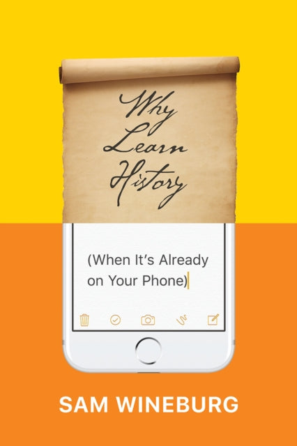 Book cover of: Why Learn History (When It's Already on Your Phone). By: Sam Wineburg