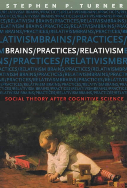 Book cover of: Brains/Practices/Relativism. By: Stephen Turner
