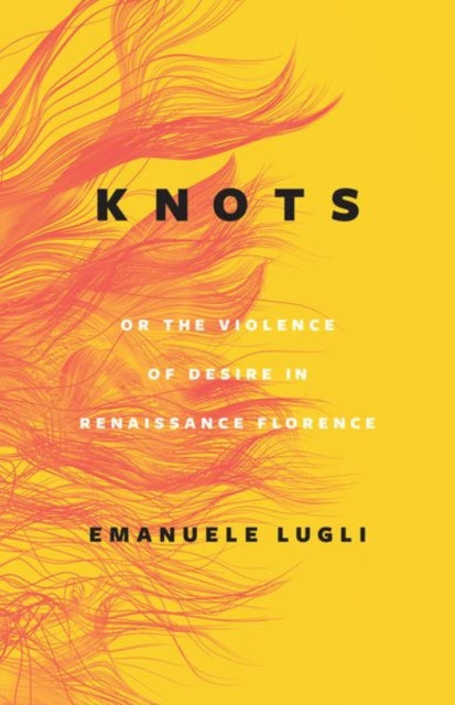 Book cover of: Knots, or the Violence of Desire in Renaissance Florence. By: Emanuele Lugli