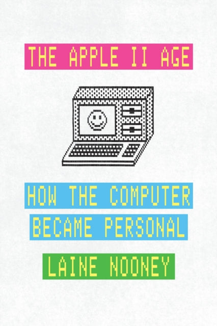 Apple II Age, How the Computer Became Personal 9780226840031 Laine Nooney