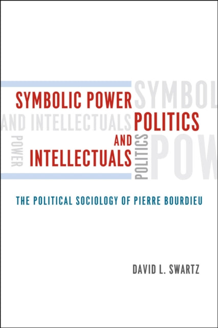 Book cover of: Symbolic Power, Politics, and Intellectuals – The Political Sociology of Pierre Bourdieu. By: Swartz, David