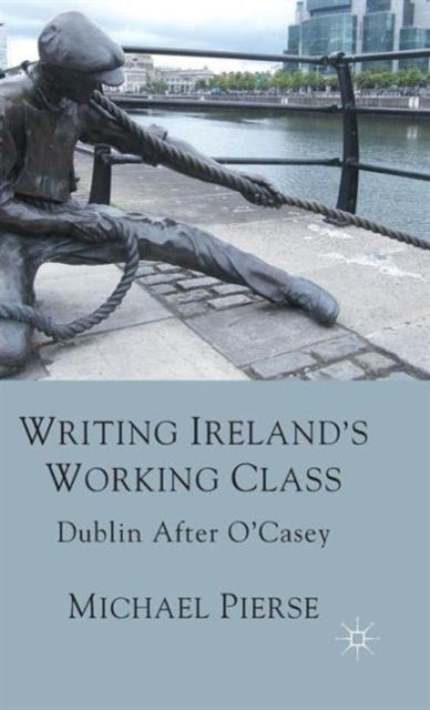 Book cover of: Writing Ireland's Working Class. By: Michael Pierse