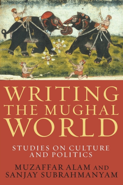 Book cover of: Writing the Mughal World. By: Muzaffar Alam