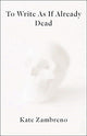 Book cover of: To Write as if Already Dead. By: Kate Zambreno