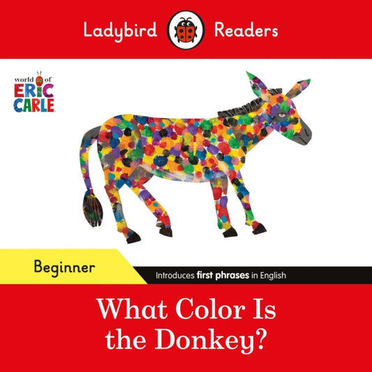 Book cover of: Ladybird Readers Beginner Level - Eric Carle - What Color Is The Donkey? (ELT Graded Reader). By: Eric Carle