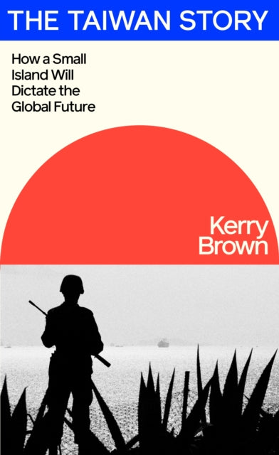 Taiwan Story, How a Small Island Will Dictate the Global Future 9780241694305 Kerry Brown