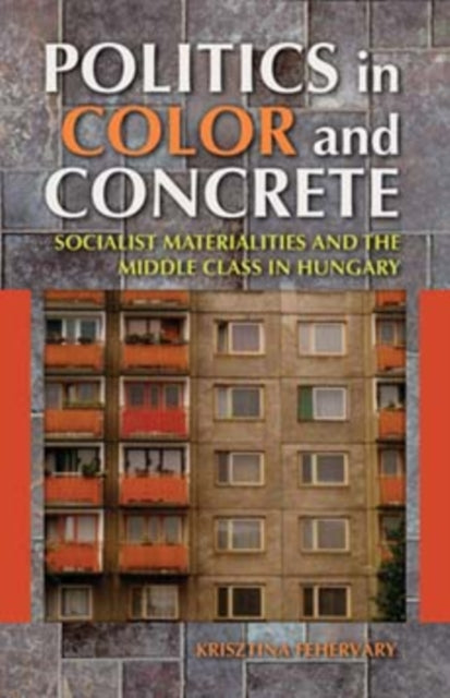 Book cover of: Politics in Color and Concrete. By: Krisztina Fehérváry
