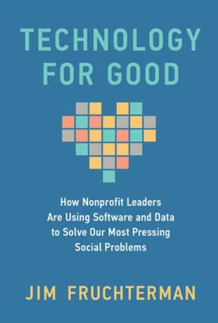 Technology for Good, How Nonprofit Leaders Are Using Software and Data to Solve Our Most Pressing Social Problems 9780262050975 Jim Fruchterman