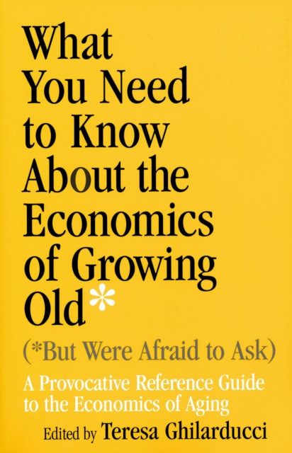 Book cover of: What You Need to Know About the Economics of Growing Old (but Were Afraid to Ask). By: Teresa Ghilarducci