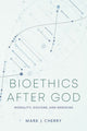 Book cover of: Bioethics After God. By: Mark J. Cherry