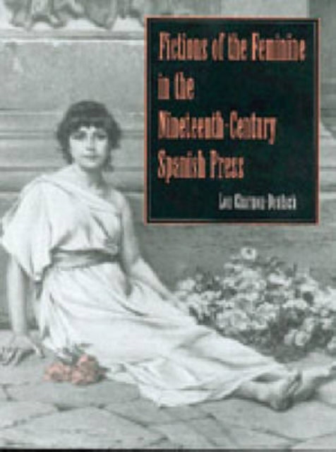 Book cover of: Fictions of the Feminine in the Nineteenth-Century Spanish Press
