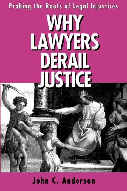 Book cover of: Why Lawyers Derail Justice. By: John C. Anderson