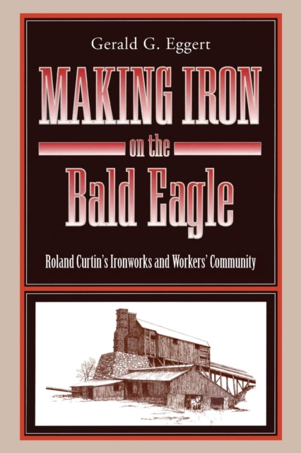 Book cover of: Making Iron on the Bald Eagle. By: Gerald G. Eggert