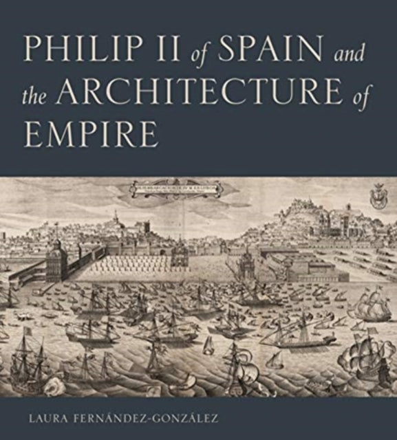 Book cover of: Philip II of Spain and the Architecture of Empire. By: Laura Fernández-González