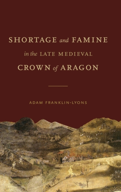 Book cover of: Shortage and Famine in the Late Medieval Crown of Aragon. By: Adam Franklin-Lyons
