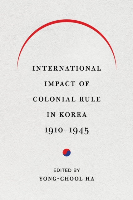Book cover of: International Impact of Colonial Rule in Korea, 1910-1945. By: Yong-Chool Ha