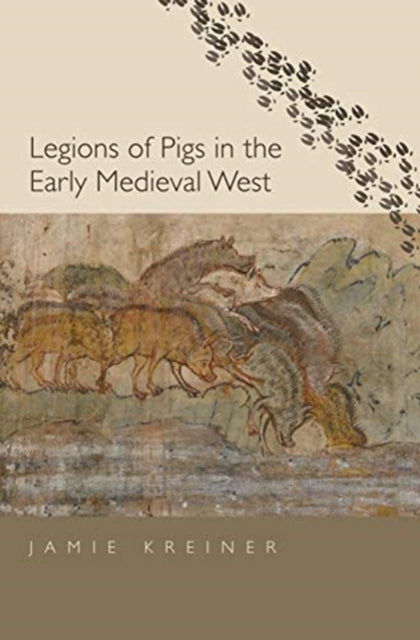 Book cover of: Legions of Pigs in the Early Medieval West. By: Jamie Kreiner